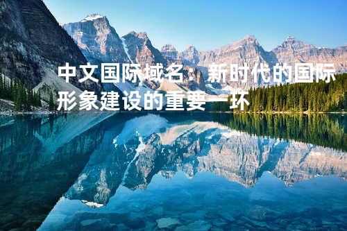 中文国际域名：新时代的国际形象建设的重要一环