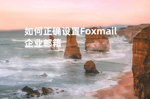 如何正确设置Foxmail企业邮箱