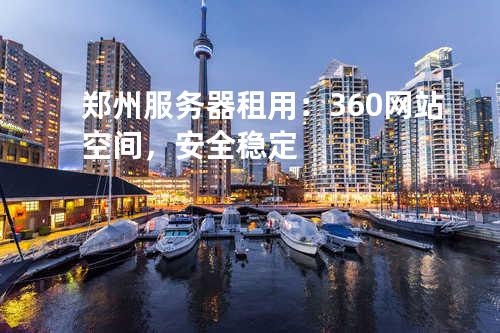 郑州服务器租用：360网站空间，安全稳定