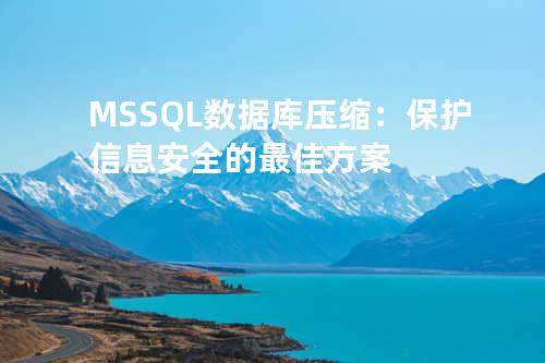 MSSQL数据库压缩：保护信息安全的最佳方案