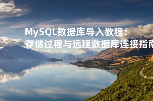 MySQL 数据库导入教程：存储过程与远程数据库连接指南