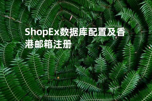 ShopEx 数据库配置及香港邮箱注册