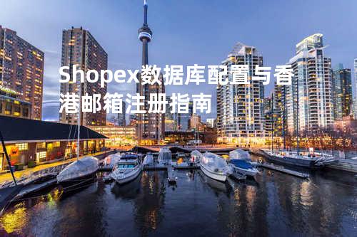 Shopex 数据库配置与香港邮箱注册指南